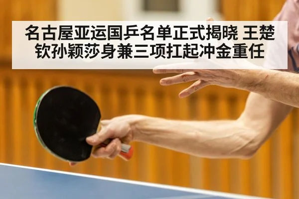 名古屋亚运国乒名单正式揭晓 王楚钦孙颖莎身兼三项扛起冲金重任
