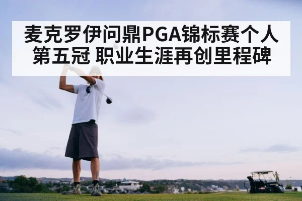 麦克罗伊问鼎PGA锦标赛个人第五冠 职业生涯再创里程碑