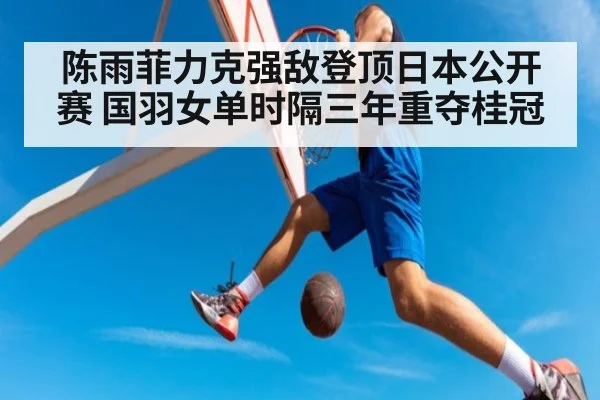 陈雨菲力克强敌登顶日本公开赛 国羽女单时隔三年重夺桂冠